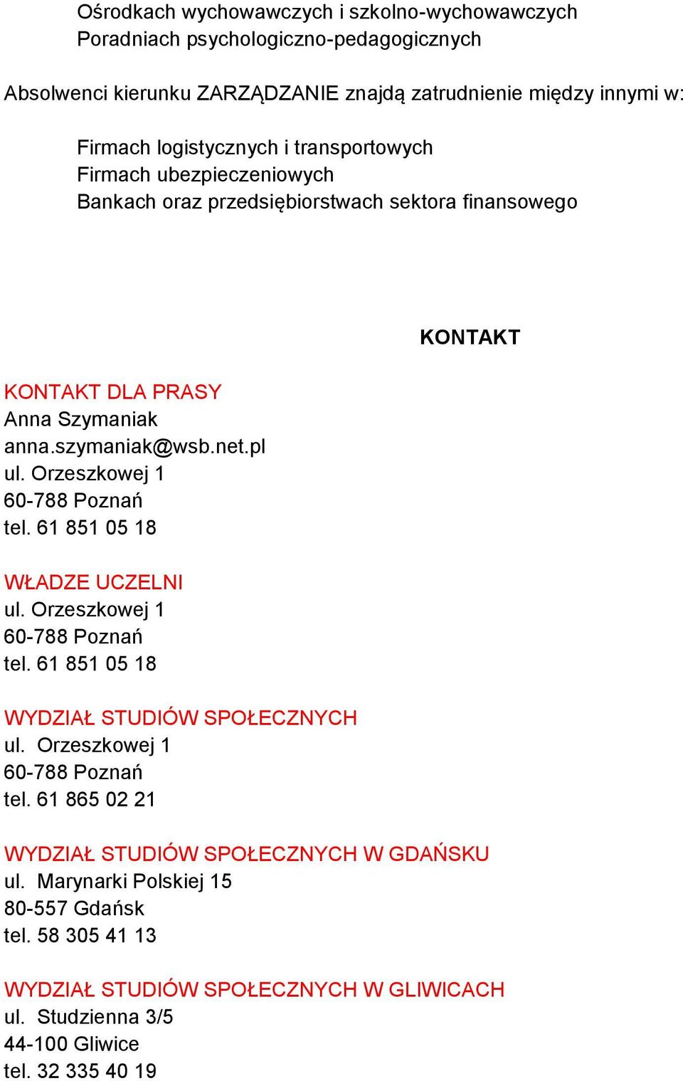 Orzeszkowej 1 60-788 Poznań tel. 61 851 05 18 WŁADZE UCZELNI ul. Orzeszkowej 1 60-788 Poznań tel. 61 851 05 18 WYDZIAŁ STUDIÓW SPOŁECZNYCH ul. Orzeszkowej 1 60-788 Poznań tel. 61 865 02 21 KONTAKT WYDZIAŁ STUDIÓW SPOŁECZNYCH W GDAŃSKU ul.