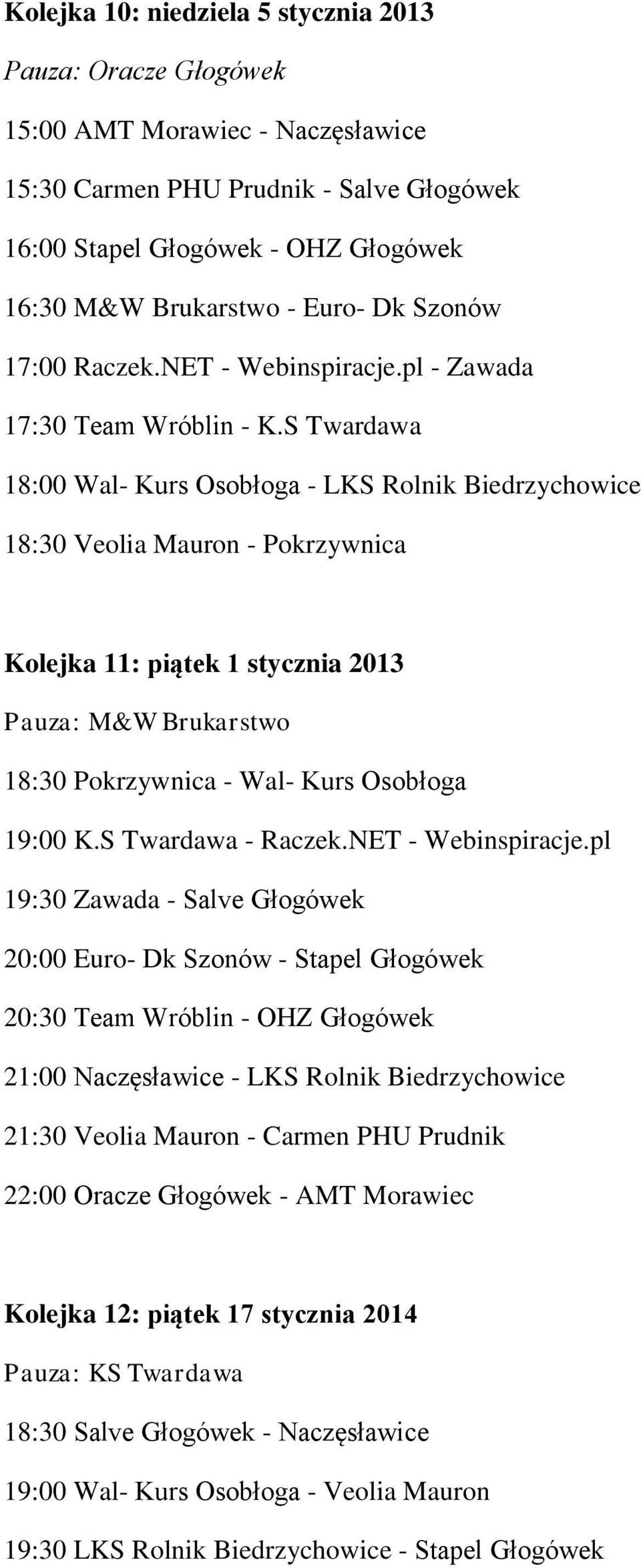S Twardawa 18:00 Wal- Kurs Osobłoga - LKS Rolnik Biedrzychowice 18:30 Veolia Mauron - Pokrzywnica Kolejka 11: piątek 1 stycznia 2013 Pauza: M&W Brukarstwo 18:30 Pokrzywnica - Wal- Kurs Osobłoga 19:00
