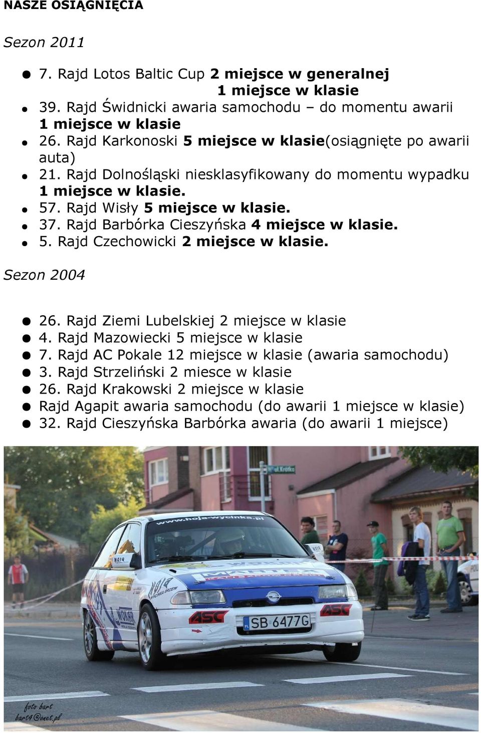 Rajd Barbórka Cieszyńska 4 miejsce w klasie. 5. Rajd Czechowicki 2 miejsce w klasie. Sezon 2004 26. Rajd Ziemi Lubelskiej 2 miejsce w klasie 4. Rajd Mazowiecki 5 miejsce w klasie 7.