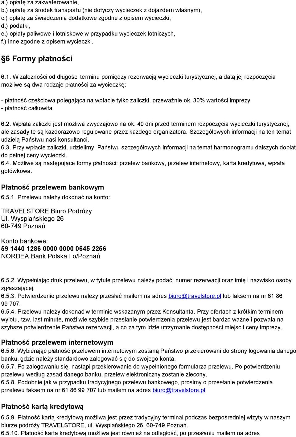 W zależności od długości terminu pomiędzy rezerwacją wycieczki turystycznej, a datą jej rozpoczęcia możliwe są dwa rodzaje płatności za wycieczkę: - płatność częściowa polegająca na wpłacie tylko
