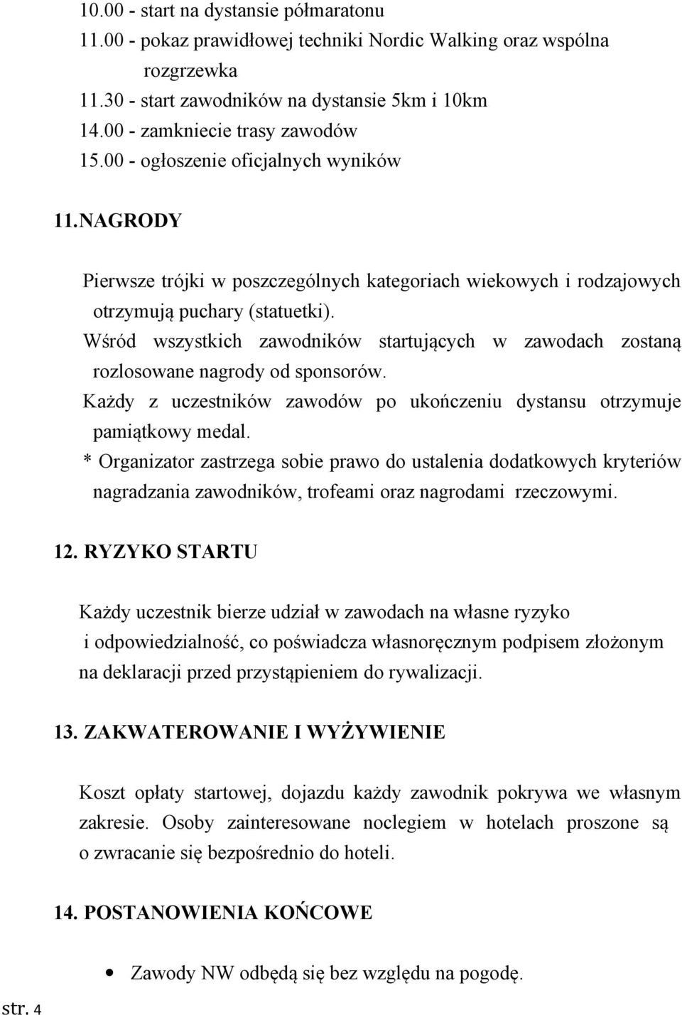 Wśród wszystkich zawodników startujących w zawodach zostaną rozlosowane nagrody od sponsorów. Każdy z uczestników zawodów po ukończeniu dystansu otrzymuje pamiątkowy medal.