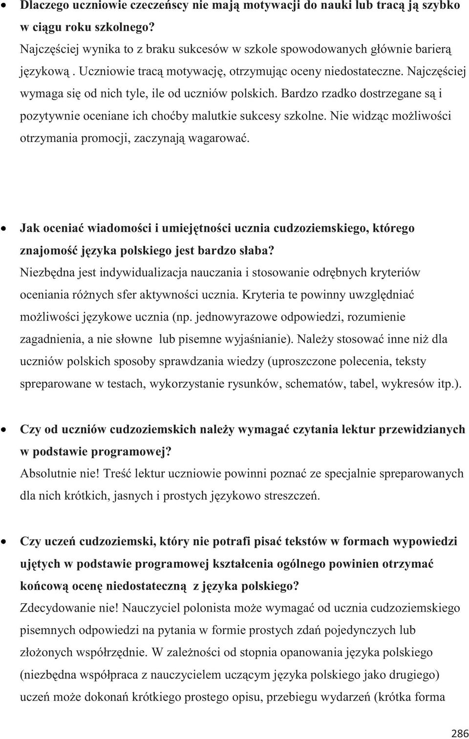 Bardzo rzadko dostrzegane są i pozytywnie oceniane ich choćby malutkie sukcesy szkolne. Nie widząc możliwości otrzymania promocji, zaczynają wagarować.