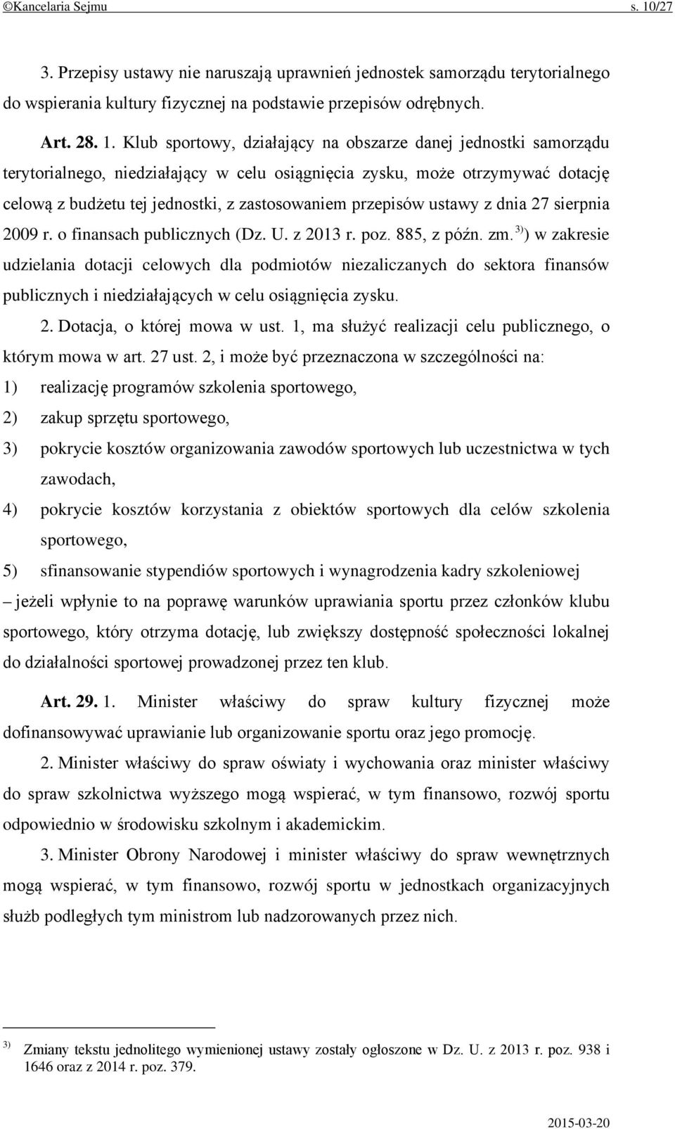Klub sportowy, działający na obszarze danej jednostki samorządu terytorialnego, niedziałający w celu osiągnięcia zysku, może otrzymywać dotację celową z budżetu tej jednostki, z zastosowaniem