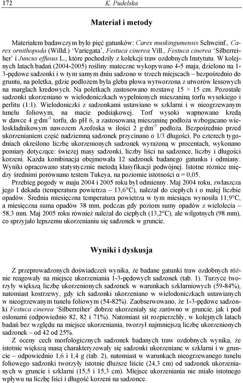 W kolejnych latach badań (2004-2005) rośliny mateczne wykopywano 4-5 maja, dzielono na 1-3-pędowe sadzonki i w tym samym dniu sadzono w trzech miejscach bezpośrednio do gruntu, na poletka, gdzie