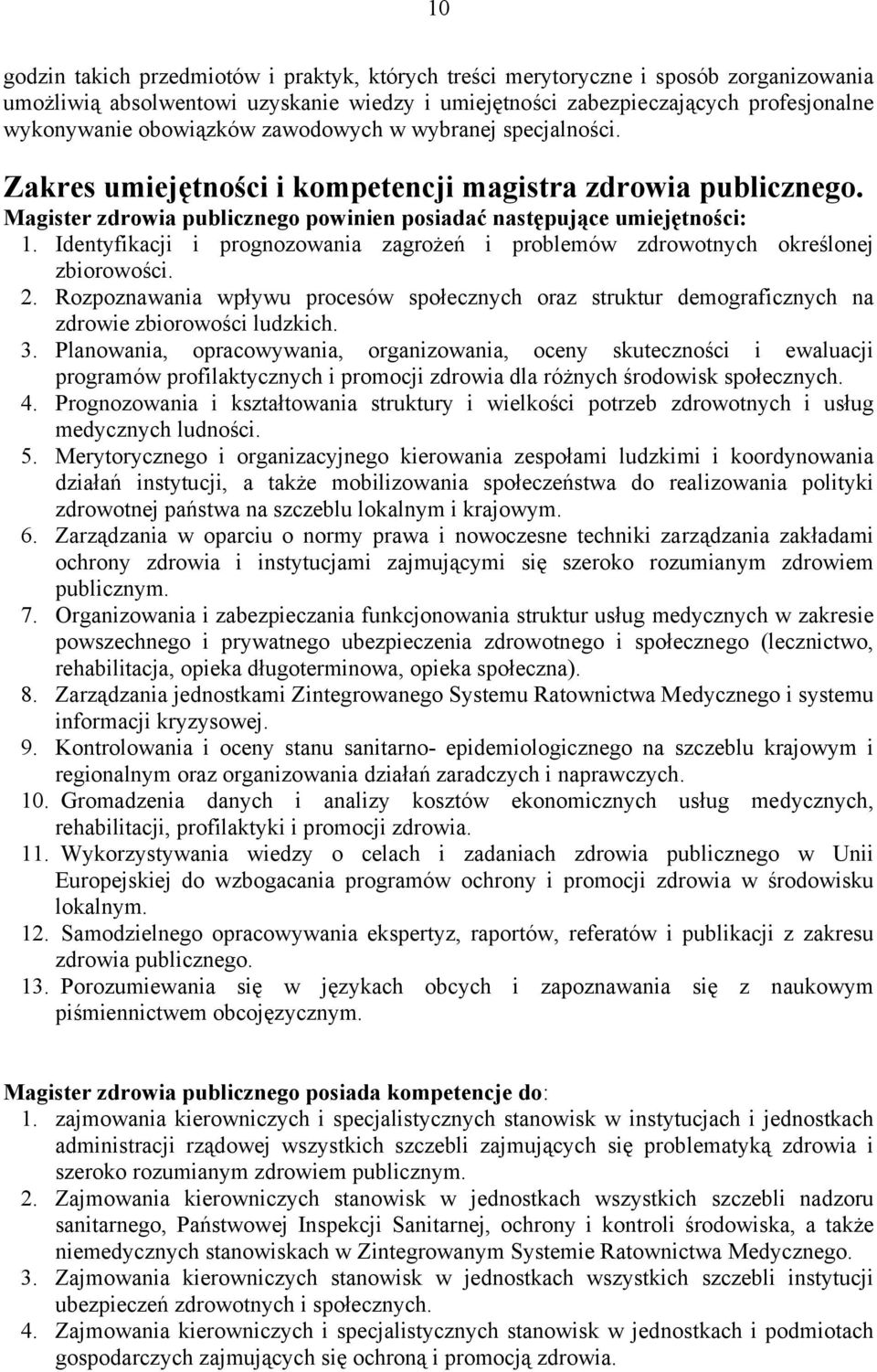 Identyfikacji i prognozowania zagrożeń i problemów zdrowotnych określonej zbiorowości. 2. Rozpoznawania wpływu procesów społecznych oraz struktur demograficznych na zdrowie zbiorowości ludzkich. 3.