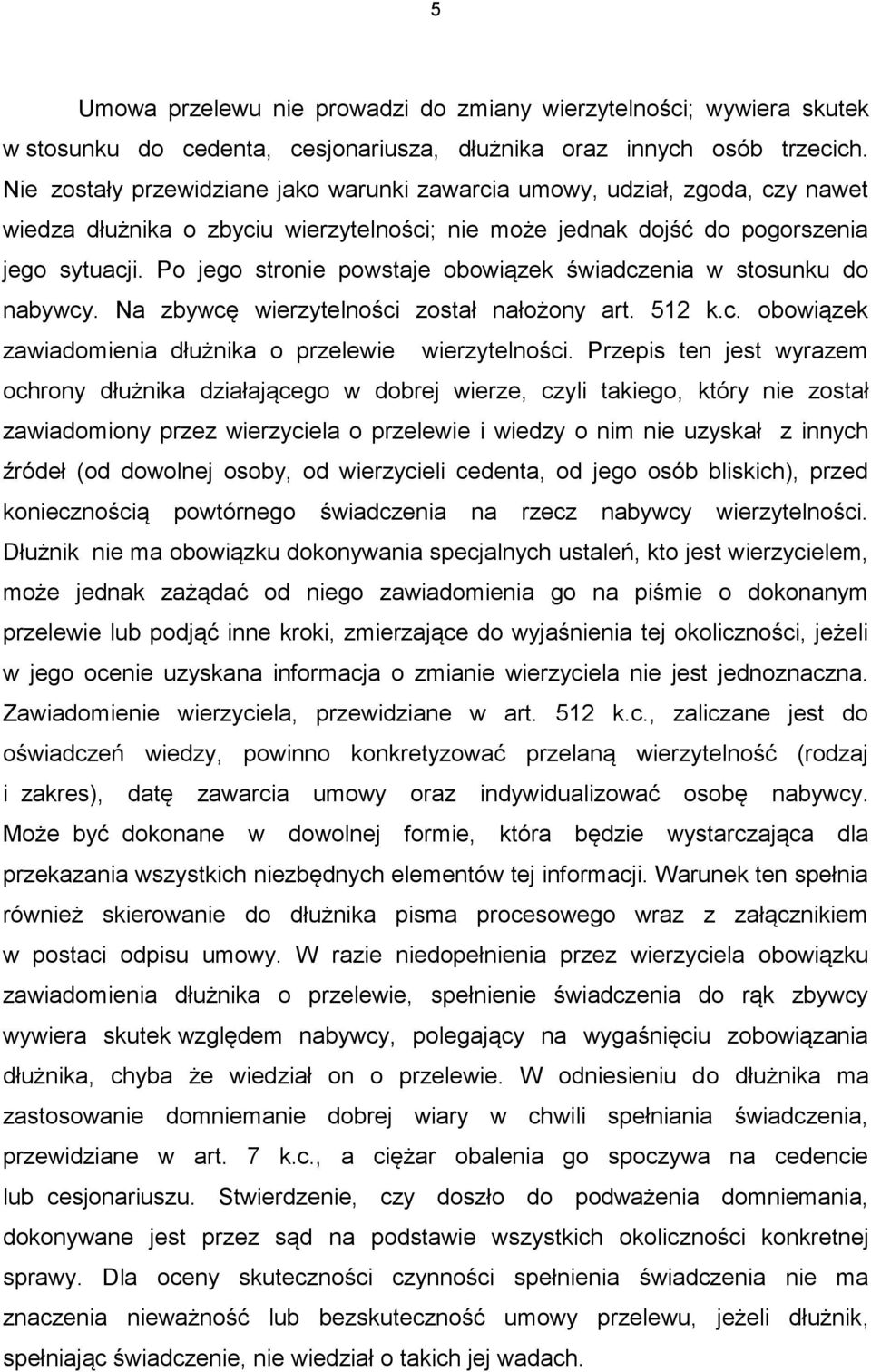 Po jego stronie powstaje obowiązek świadczenia w stosunku do nabywcy. Na zbywcę wierzytelności został nałożony art. 512 k.c. obowiązek zawiadomienia dłużnika o przelewie wierzytelności.