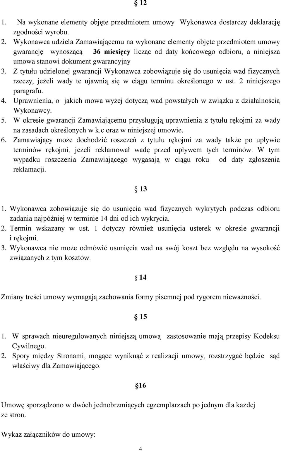 Z tytułu udzielonej gwarancji Wykonawca zobowiązuje się do usunięcia wad fizycznych rzeczy, jeżeli wady te ujawnią się w ciągu terminu określonego w ust. 2 niniejszego paragrafu. 4.