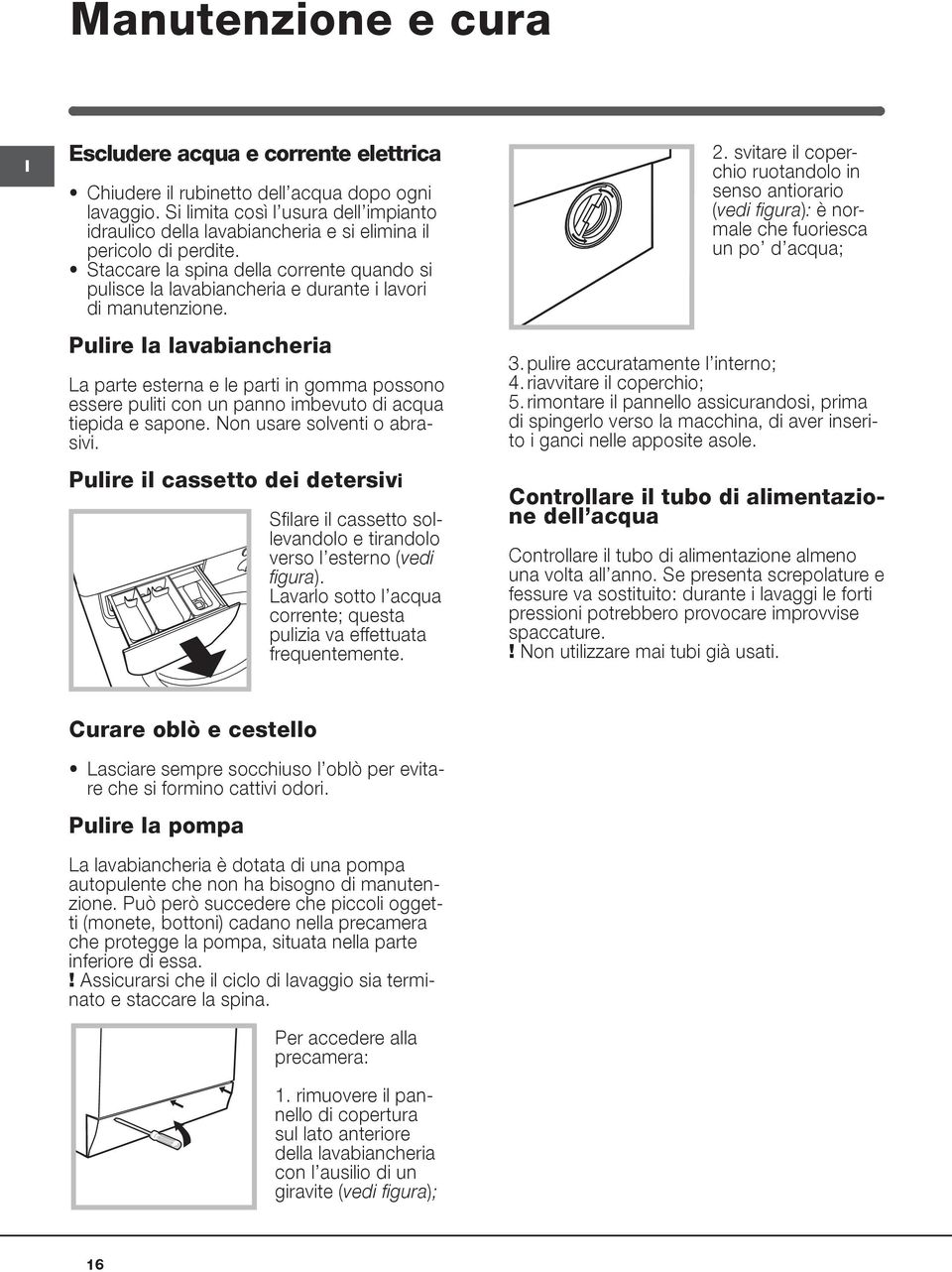Staccare la spina della corrente quando si pulisce la lavabiancheria e durante i lavori di manutenzione.