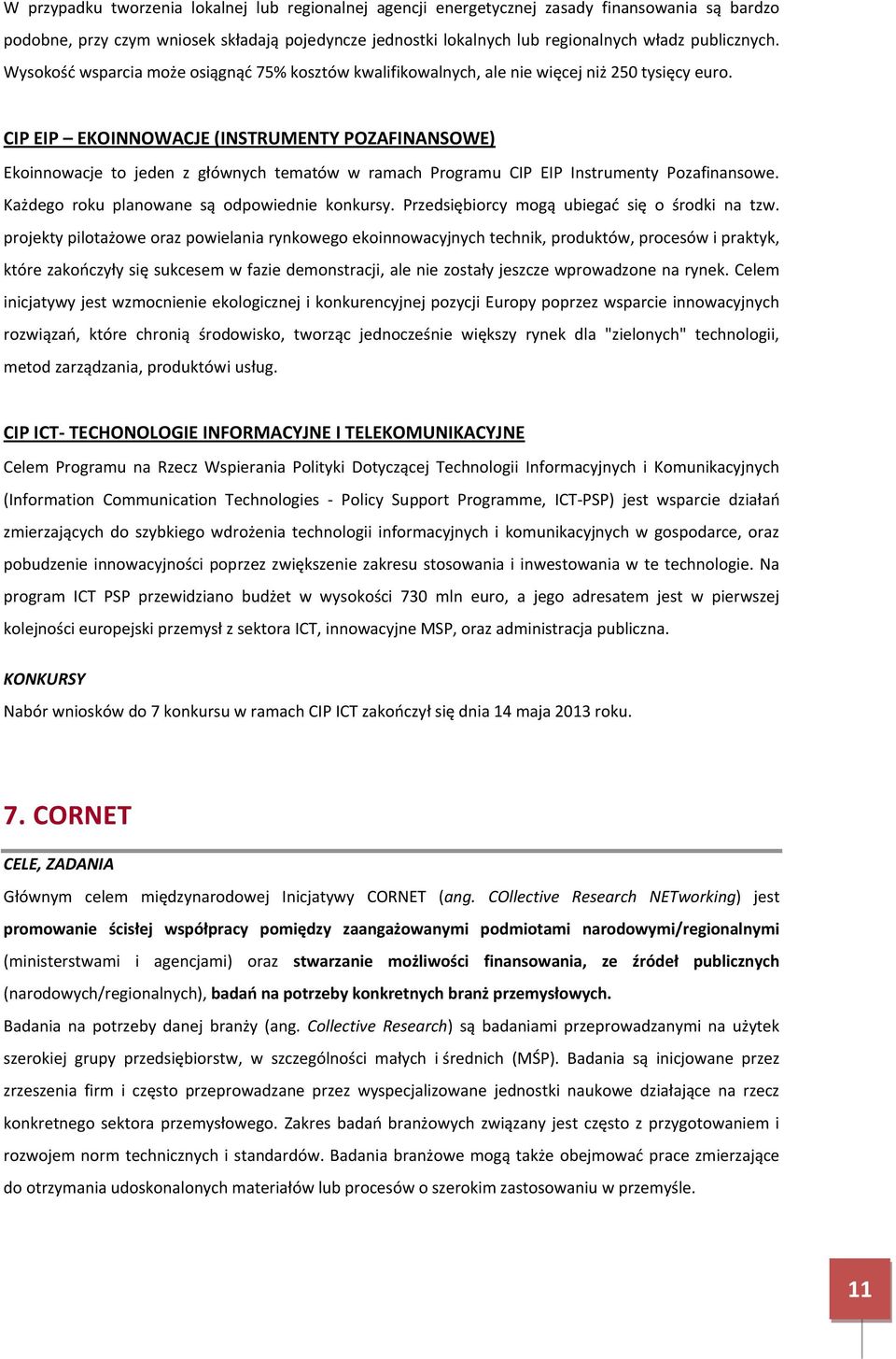 CIP EIP EKOINNOWACJE (INSTRUMENTY POZAFINANSOWE) Ekoinnowacje to jeden z głównych tematów w ramach Programu CIP EIP Instrumenty Pozafinansowe. Każdego roku planowane są odpowiednie konkursy.