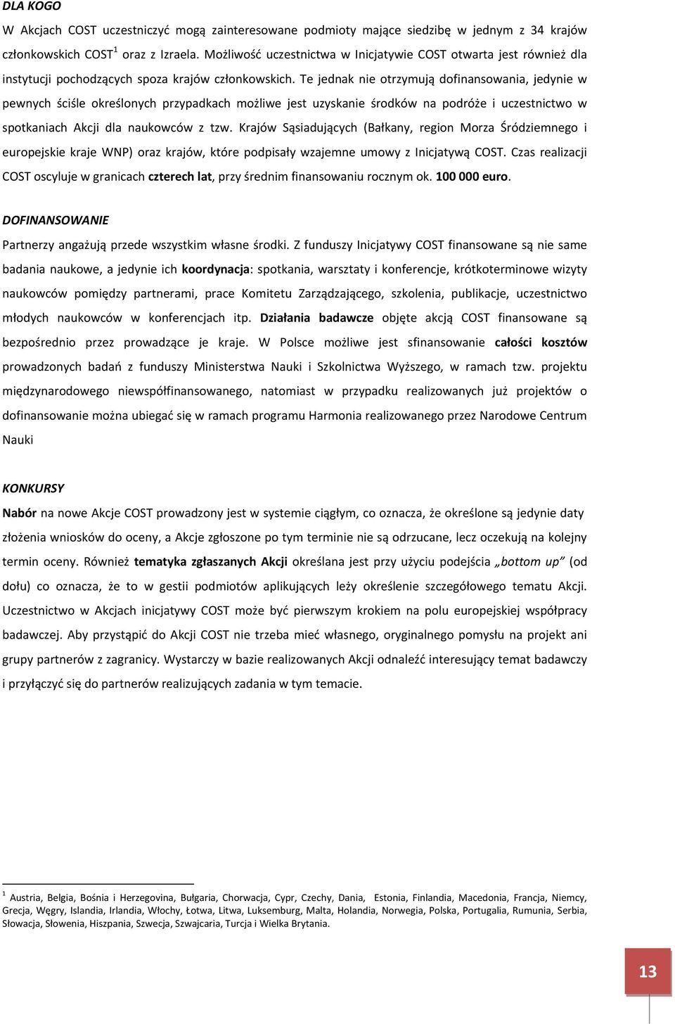 Te jednak nie otrzymują dofinansowania, jedynie w pewnych ściśle określonych przypadkach możliwe jest uzyskanie środków na podróże i uczestnictwo w spotkaniach Akcji dla naukowców z tzw.