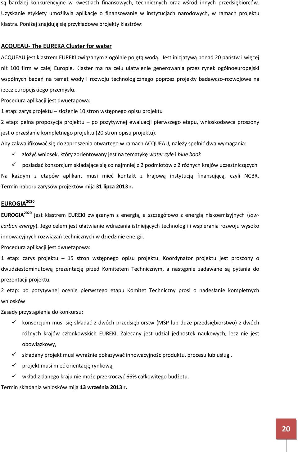 Poniżej znajdują się przykładowe projekty klastrów: ACQUEAU- The EUREKA Cluster for water ACQUEAU jest klastrem EUREKI związanym z ogólnie pojętą wodą.