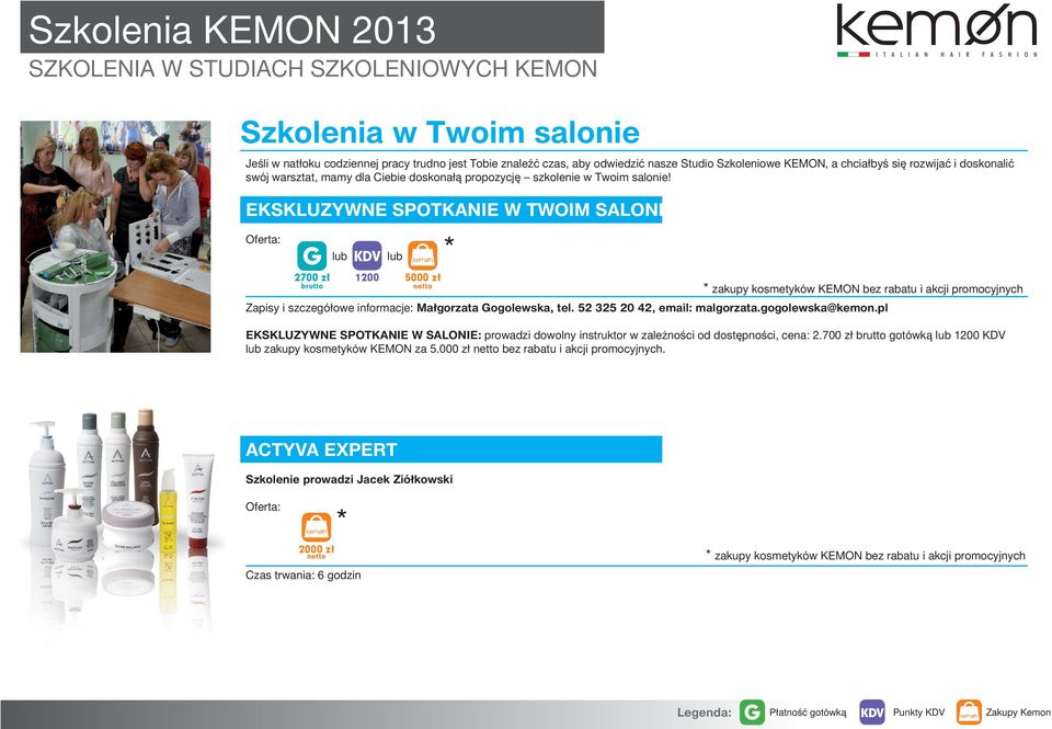 EKSKLUZYWNE SPOTKANIE W TWOIM SALONIE 2700 zł * 1200 5000 zł * zakupy kosmetyków KEMON bez rabatu i akcji promocyjnych Zapisy i szczegółowe informacje: Małgorzata ogolewska, tel.