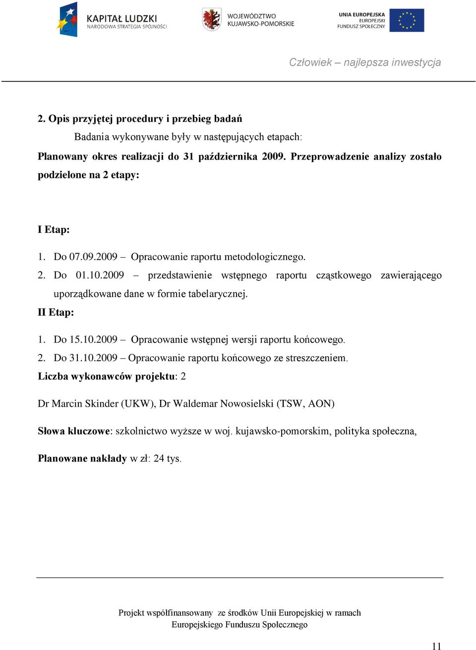 2009 przedstawienie wstępnego raportu cząstkowego zawierającego uporządkowane dane w formie tabelarycznej. II Etap: 1. Do 15.10.2009 Opracowanie wstępnej wersji raportu końcowego. 2.