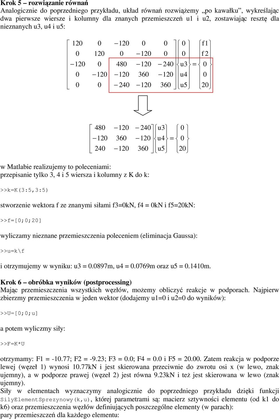 K do : >>=K(3:5,3:5) stworzenie wetora f ze znanymi siłami f3=n, f4 = N i f5=2n: >>f=[;;2] wyliczamy nieznane przemieszczenia poleceniem (eliminacja Gaussa): >>u=\f i otrzymujemy w wyniu: u3 =.