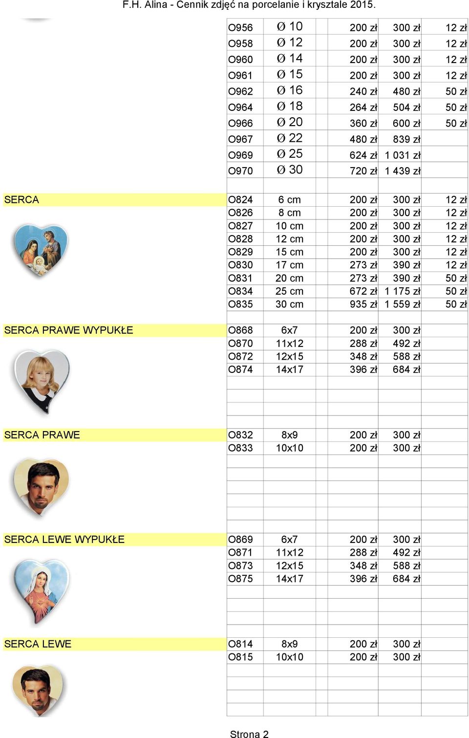 200 zł 300 zł 12 zł O829 15 cm 200 zł 300 zł 12 zł O830 17 cm 273 zł 390 zł 12 zł O831 20 cm 273 zł 390 zł 50 zł O834 25 cm 672 zł 1 175 zł 50 zł O835 30 cm 935 zł 1 559 zł 50 zł SERCA PRAWE WYPUKŁE