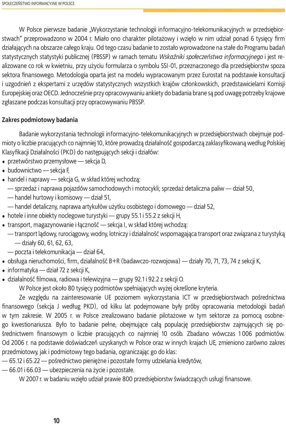 Od tego czasu badanie to zostało wprowadzone na stałe do Programu badań statystycznych statystyki publicznej (PBSSP) w ramach tematu Wskaźniki społeczeństwa informacyjnego i jest realizowane co rok w
