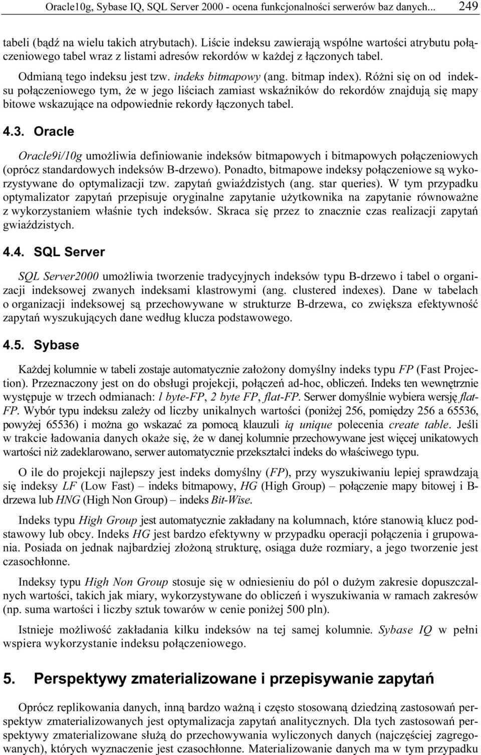 Różni się on od indeksu połączeniowego tym, że w jego liściach zamiast wskaźników do rekordów znajdują się mapy bitowe wskazujące na odpowiednie rekordy łączonych tabel. 4.3.