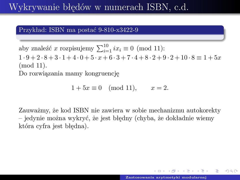 Przykład: ISBN ma postać 9-810-x3422-9 aby znaleźć x rozpisujemy 10 i=1 ix i 0 (mod 11): 1 9 + 2 8 + 3 1