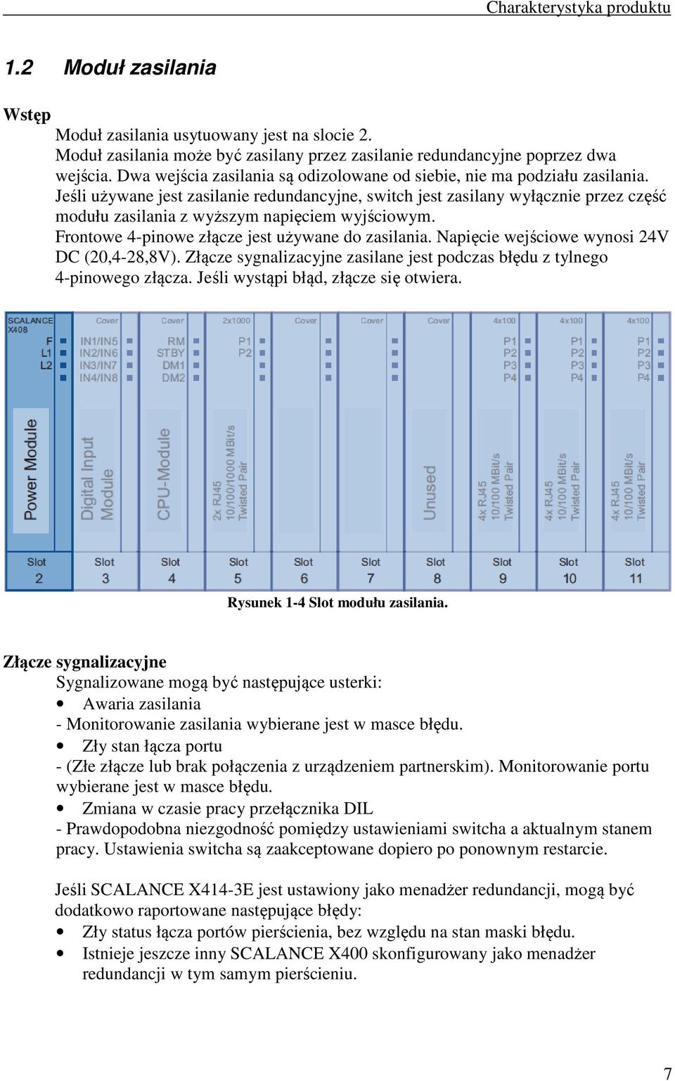 Jeśli używane jest zasilanie redundancyjne, switch jest zasilany wyłącznie przez część modułu zasilania z wyższym napięciem wyjściowym. Frontowe 4-pinowe złącze jest używane do zasilania.