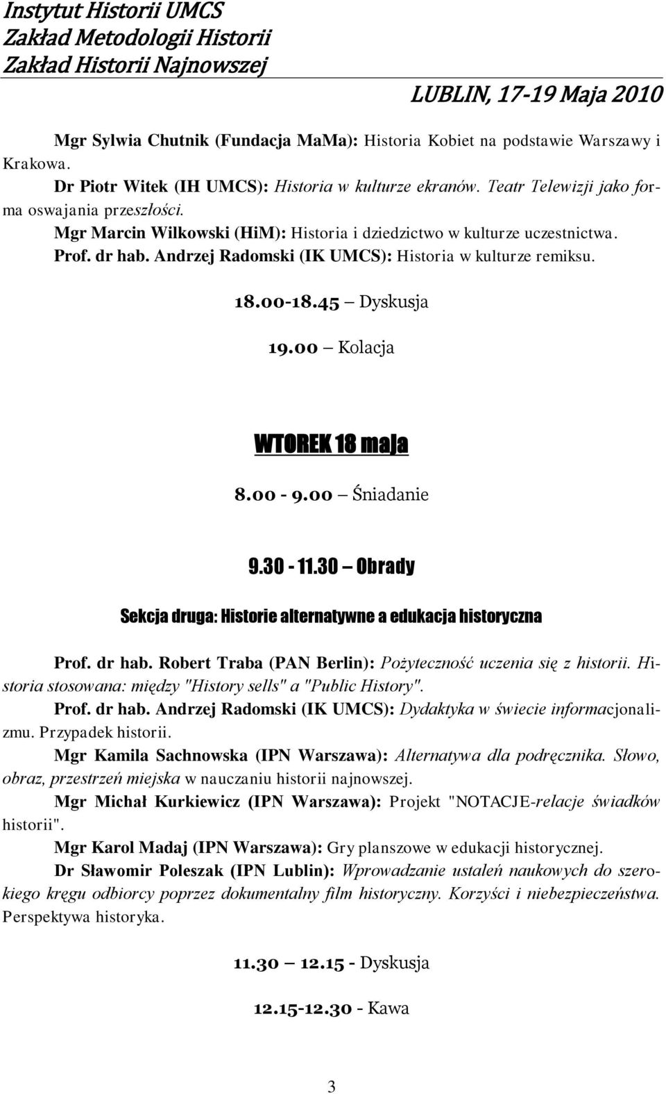 00-9.00 Śniadanie 9.30-11.30 Obrady Sekcja druga: Historie alternatywne a edukacja historyczna Prof. dr hab. Robert Traba (PAN Berlin): Pożyteczność uczenia się z historii.