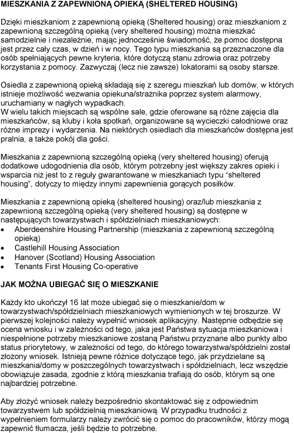 Tego typu mieszkania są przeznaczone dla osób spełniających pewne kryteria, które dotyczą stanu zdrowia oraz potrzeby korzystania z pomocy. Zazwyczaj (lecz nie zawsze) lokatorami są osoby starsze.