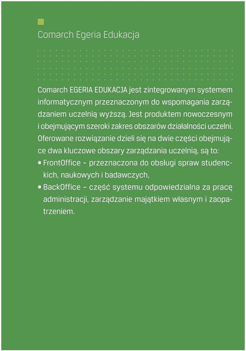 Oferowane rozwiązanie dzieli się na dwie części obejmujące dwa kluczowe obszary zarządzania uczelnią, są to: FrontOffice przeznaczona