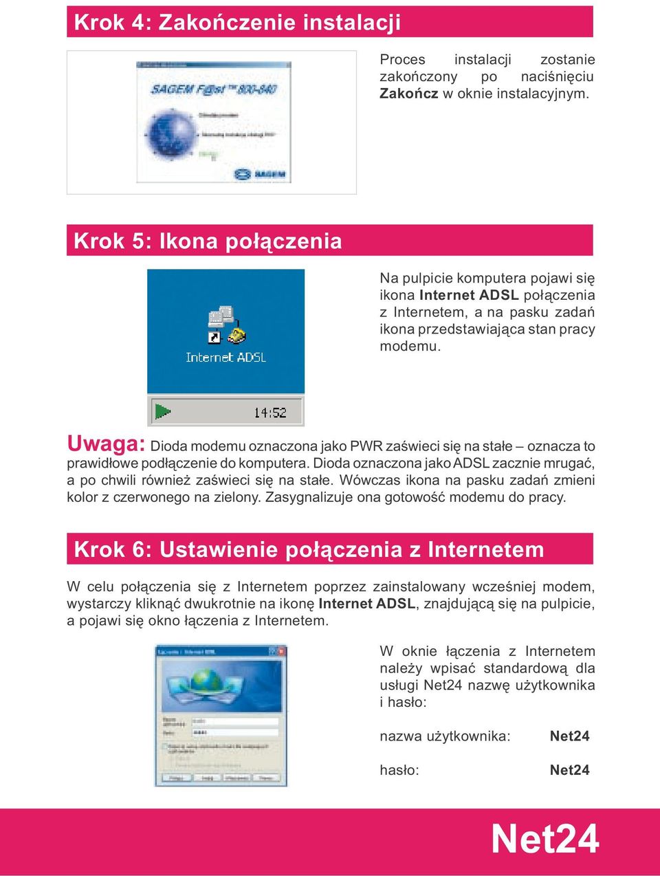 Uwaga: Dioda modemu oznaczona jako PWR zaświeci się na stałe oznacza to prawidłowe podłączenie do komputera. Dioda oznaczona jako ADSL zacznie mrugać, a po chwili również zaświeci się na stałe.