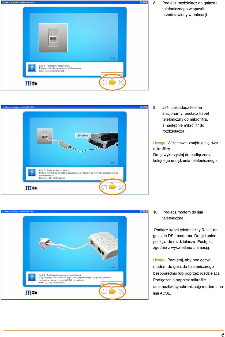 Drugi wykorzystaj do podłączenia kolejnego urządzenia telefonicznego. 10. Podłącz modem do linii telefonicznej. Podłącz kabel telefoniczny RJ-11 do gniazda DSL modemu.