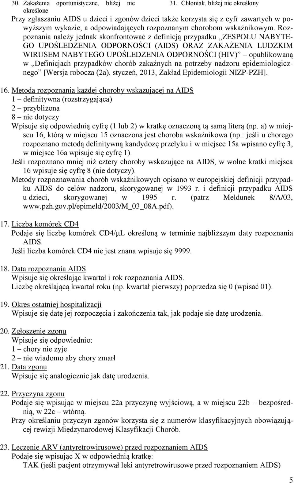 Rozpoznania należy jednak skonfrontować z definicją przypadku ZESPOŁU NABYTE- GO UPOŚLEDZENIA ODPORNOŚCI (AIDS) ORAZ ZAKAŻENIA LUDZKIM WIRUSEM NABYTEGO UPOŚLEDZENIA ODPORNOŚCI (HIV) opublikowaną w