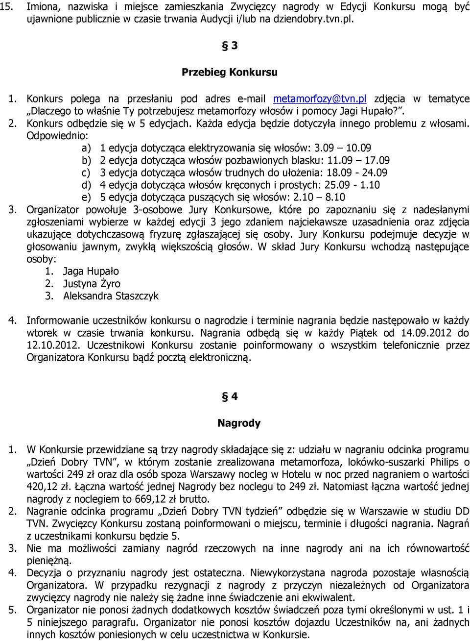 Każda edycja będzie dotyczyła innego problemu z włosami. Odpowiednio: a) 1 edycja dotycząca elektryzowania się włosów: 3.09 10.09 b) 2 edycja dotycząca włosów pozbawionych blasku: 11.09 17.