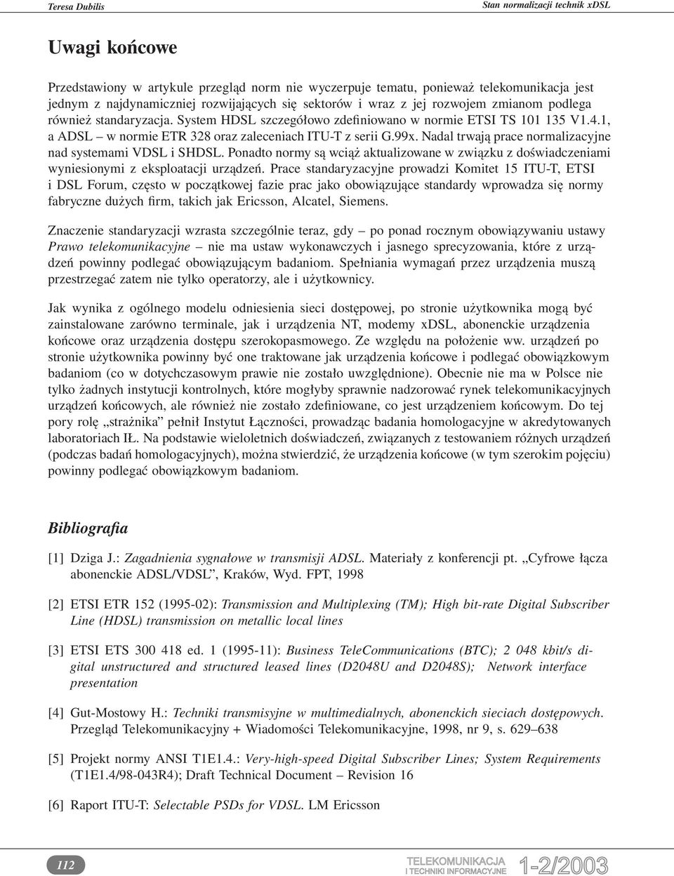 Nadal trwają prace normalizacyjne nad systemami VDSL i SHDSL. Ponadto normy są wciąż aktualizowane w związku z doświadczeniami wyniesionymi z eksploatacji urządzeń.