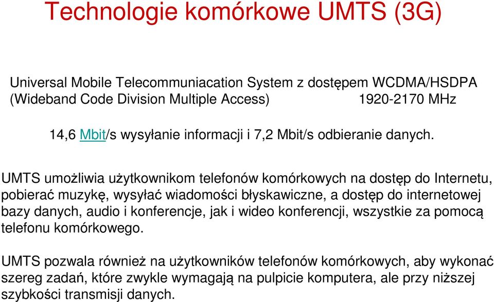 UMTS umożliwia użytkownikom telefonów komórkowych na dostęp do Internetu, pobierać muzykę, wysyłać wiadomości błyskawiczne, a dostęp do internetowej bazy