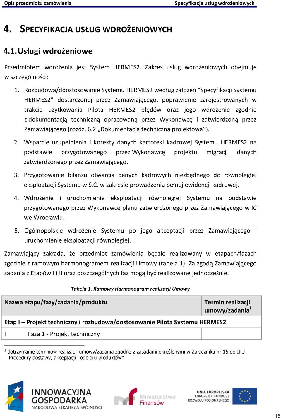 jego wdrożenie zgodnie z dokumentacją techniczną opracowaną przez Wykonawcę i zatwierdzoną przez Zamawiającego (rozdz. 6.2 Dokumentacja techniczna projektowa ). 2.