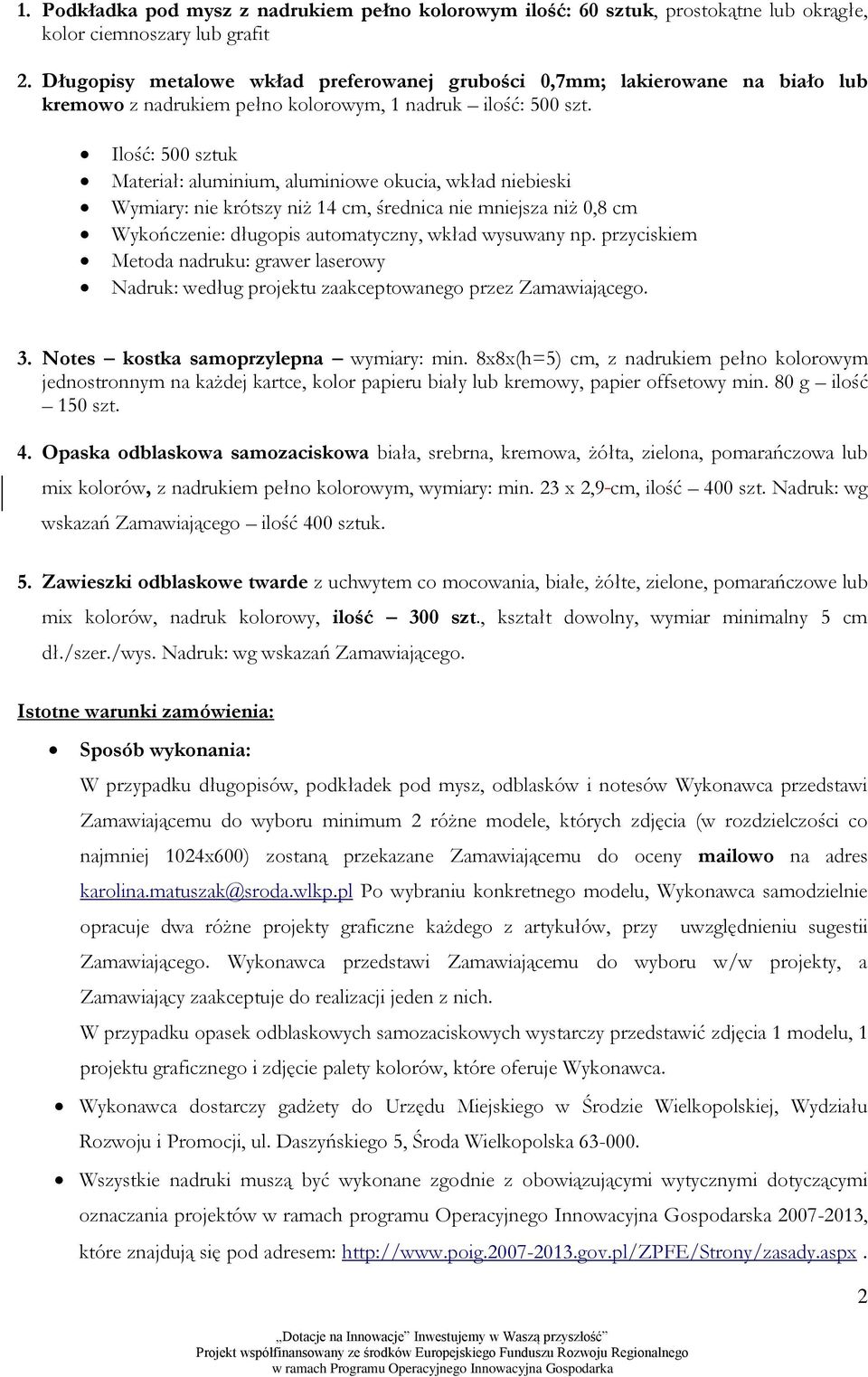 Ilość: 500 sztuk Materiał: aluminium, aluminiowe okucia, wkład niebieski Wymiary: nie krótszy niż 14 cm, średnica nie mniejsza niż 0,8 cm Wykończenie: długopis automatyczny, wkład wysuwany np.