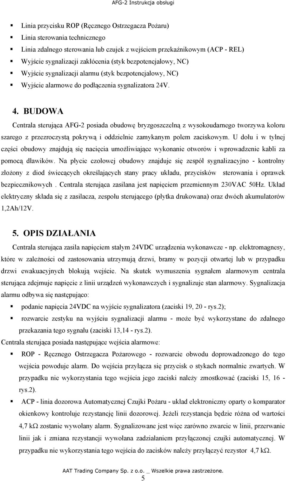 BUDOWA Centrala sterująca AFG-2 posiada obudowę bryzgoszczelną z wysokoudarnego tworzywa koloru szarego z przezroczystą pokrywą i oddzielnie zamykanym polem zaciskowym.