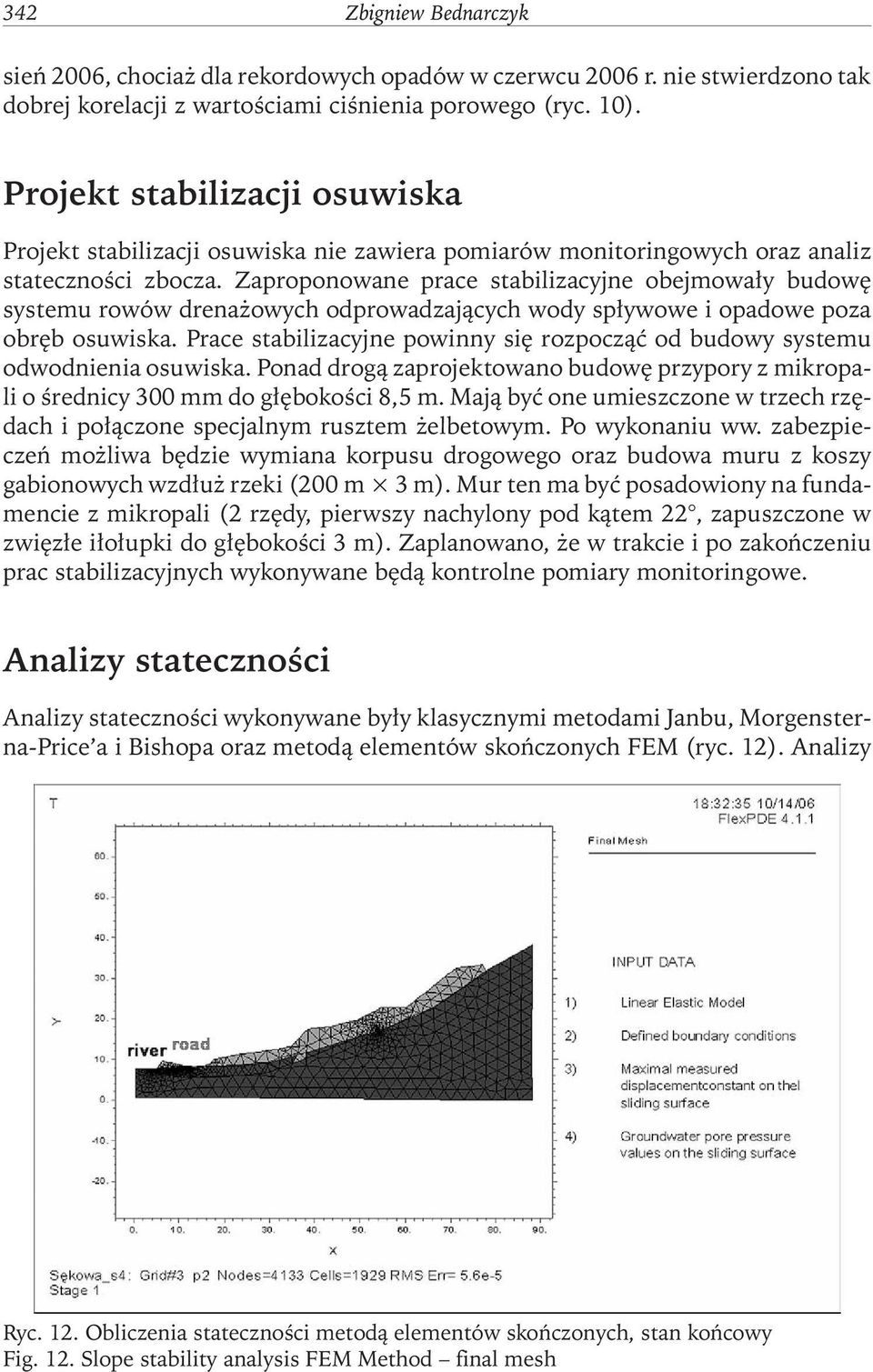 Zaproponowane prace stabilizacyjne obejmowały budowę systemu rowów drenażowych odprowadzających wody spływowe i opadowe poza obręb osuwiska.