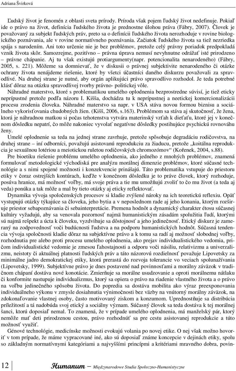 Človek je považovaný za subjekt ľudských práv, preto sa o definícii ľudského života nerozhoduje v rovine biologického poznávania, ale v rovine normatívneho poznávania.