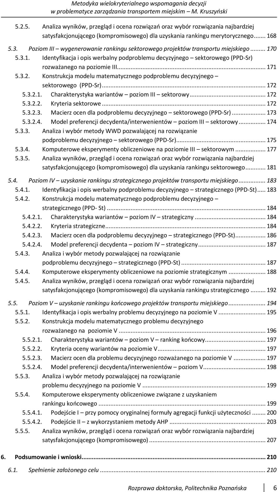.. 171 5.3.2. Konstrukcja modelu matematycznego podproblemu decyzyjnego sektorowego (PPD-Sr)... 172 5.3.2.1. Charakterystyka wariantów poziom III sektorowy... 172 5.3.2.2. Kryteria sektorowe... 172 5.3.2.3. Macierz ocen dla podproblemu decyzyjnego sektorowego (PPD-Sr).