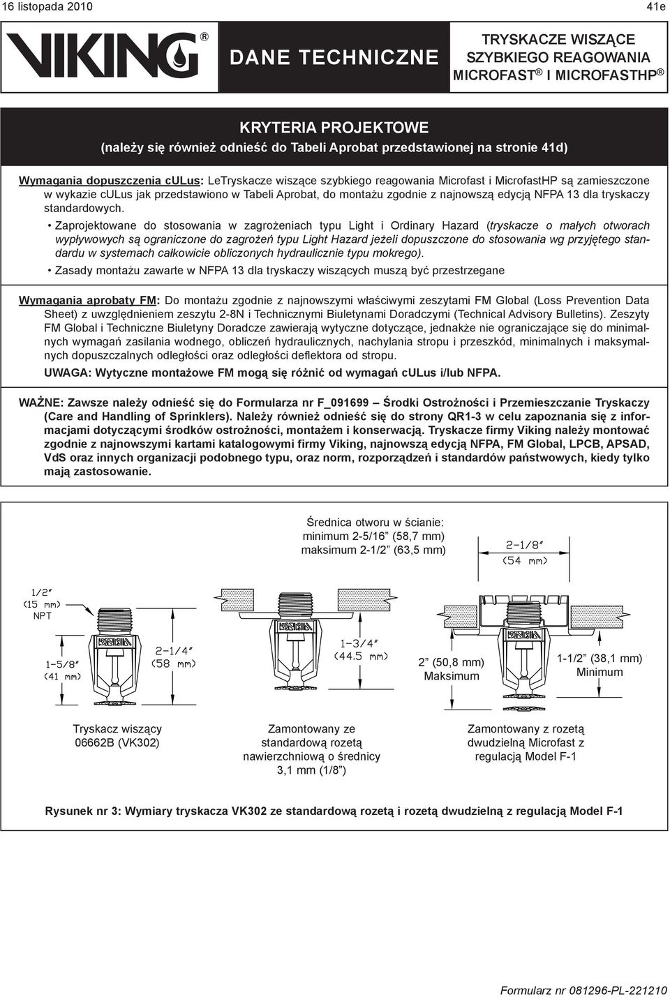 Zaprojektowane do stosowania w zagrożeniach typu Light i Ordinary Hazard (tryskacze o małych otworach wypływowych są ograniczone do zagrożeń typu Light Hazard jeżeli dopuszczone do stosowania wg