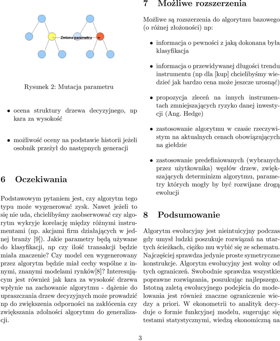 wygenerować zysk. Nawet jeżeli to się nie uda, chcielibyśmy zaobserwować czy algorytm wykryje korelację między różnymi instrumentami (np. akcjami firm działających w jednej branży [9]).