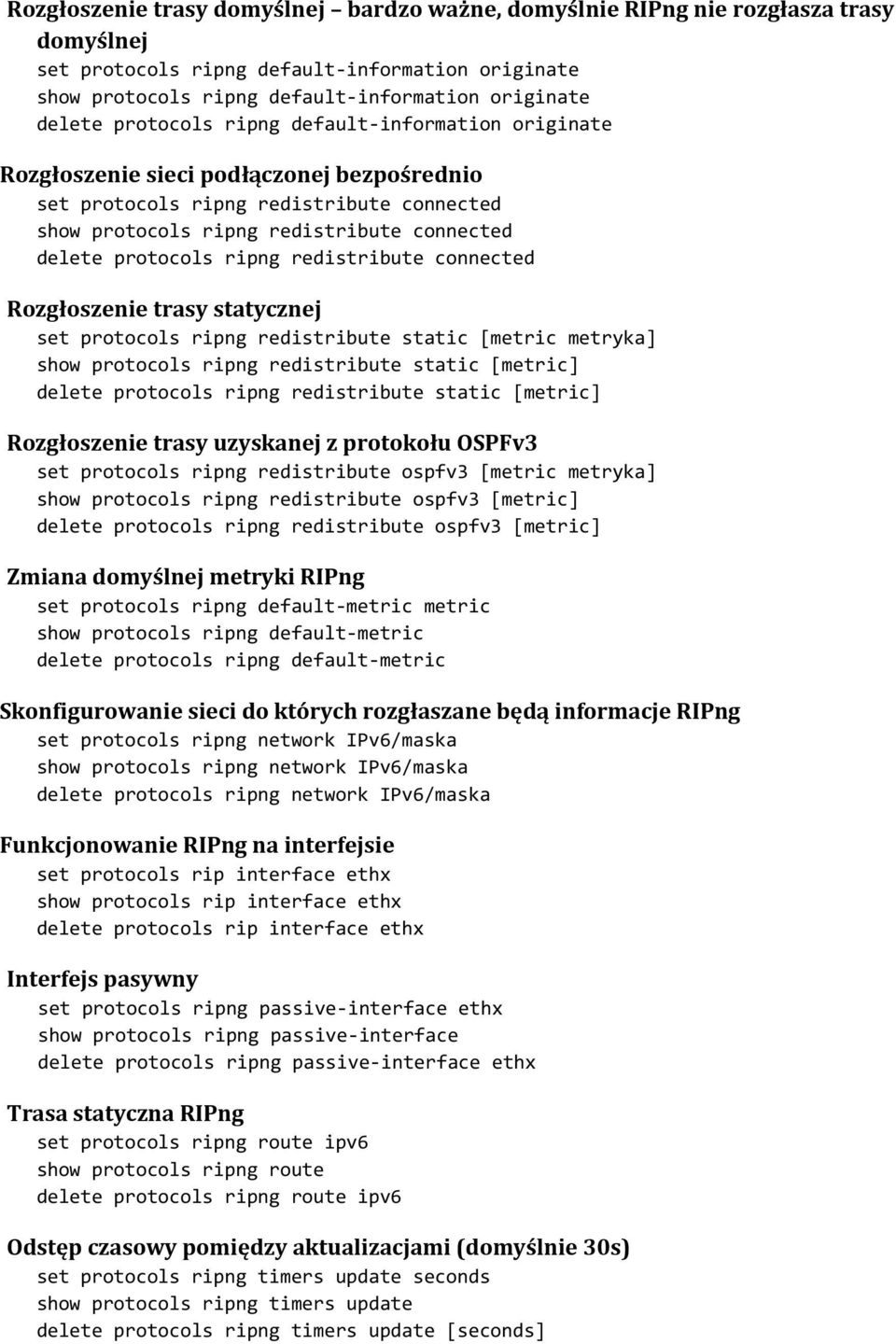 redistribute connected Rozgłoszenie trasy statycznej set protocols ripng redistribute static [metric metryka] show protocols ripng redistribute static [metric] delete protocols ripng redistribute