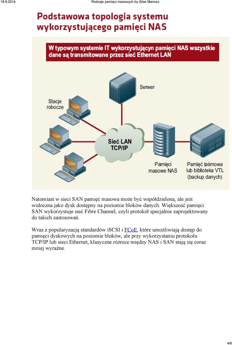 Większość pamięci SAN wykorzystuje sieć Fibre Channel, czyli protokół specjalnie zaprojektowany do takich zastosowań.