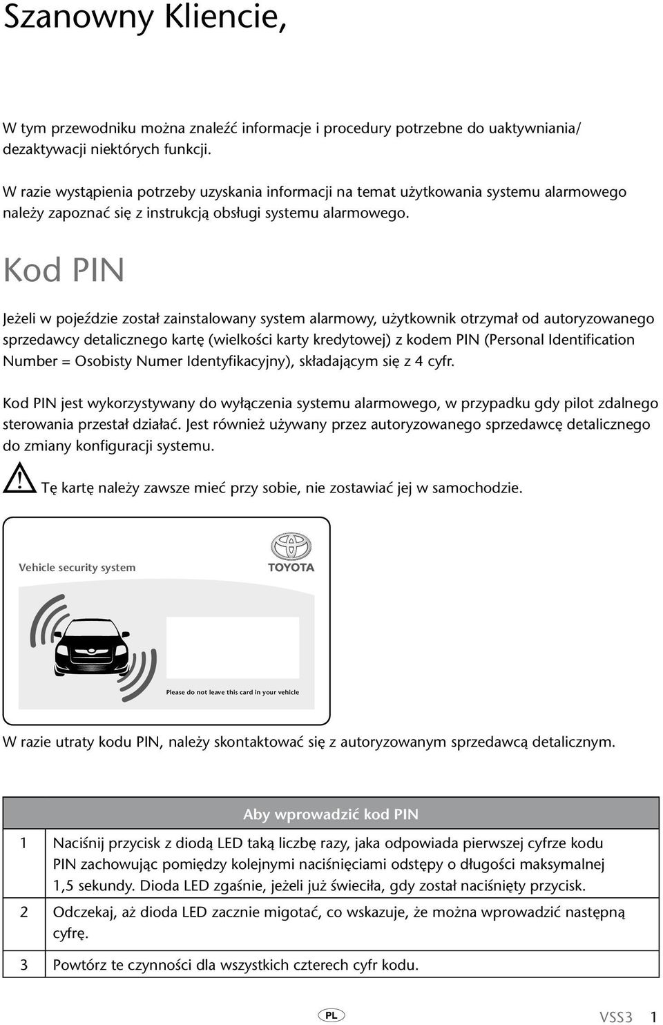 Kod PIN Jeżeli w pojeździe został zainstalowany system alarmowy, użytkownik otrzymał od autoryzowanego sprzedawcy detalicznego kartę (wielkości karty kredytowej) z kodem PIN (Personal Identification