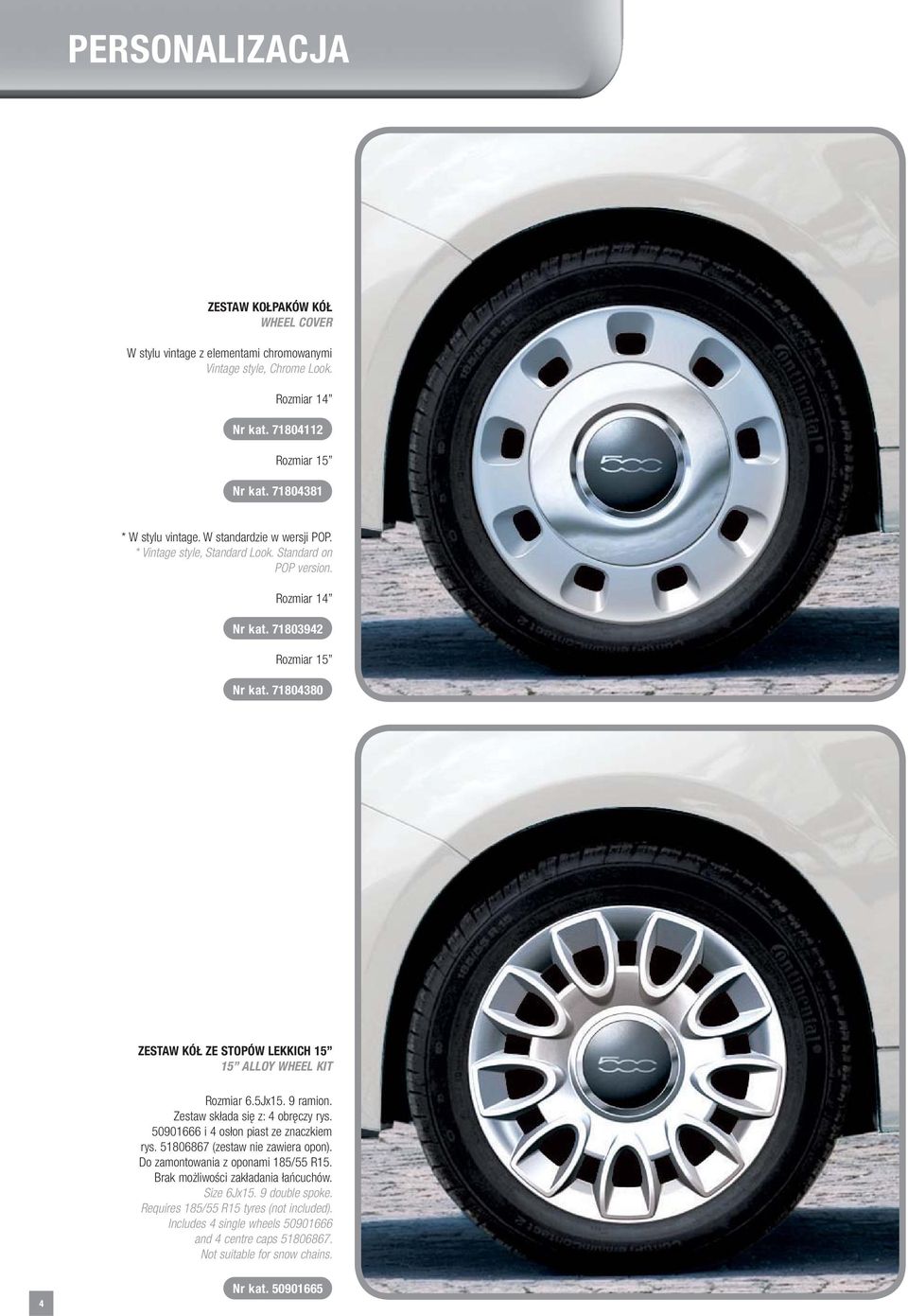 71804380 ZESTAW KÓŁ ZE STOPÓW LEKKICH 15 15 ALLOY WHEEL KIT Rozmiar 6.5Jx15. 9 ramion. Zestaw składa się z: 4 obręczy rys. 50901666 i 4 osłon piast ze znaczkiem rys.