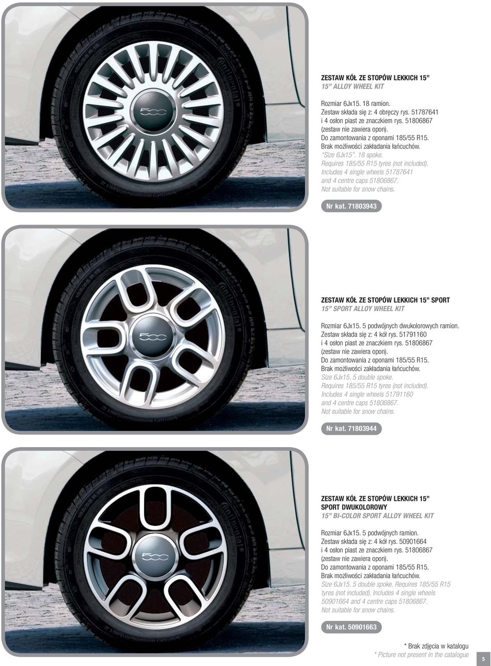 Includes 4 single wheels 51787641 and 4 centre caps 51806867. Not suitable for snow chains. Nr kat. 71803943 ZESTAW KÓŁ ZE STOPÓW LEKKICH 15 SPORT 15 SPORT ALLOY WHEEL KIT Rozmiar 6Jx15.