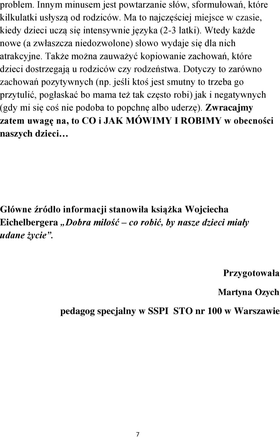 Dotyczy to zarówno zachowań pozytywnych (np. jeśli ktoś jest smutny to trzeba go przytulić, pogłaskać bo mama też tak często robi) jak i negatywnych (gdy mi się coś nie podoba to popchnę albo uderzę).