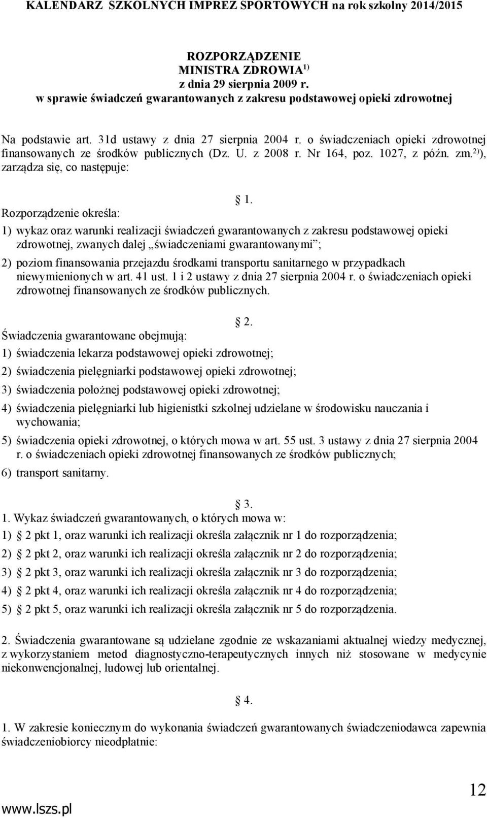 Rozporządzenie określa: 1) wykaz oraz warunki realizacji świadczeń gwarantowanych z zakresu podstawowej opieki zdrowotnej, zwanych dalej świadczeniami gwarantowanymi ; 2) poziom finansowania