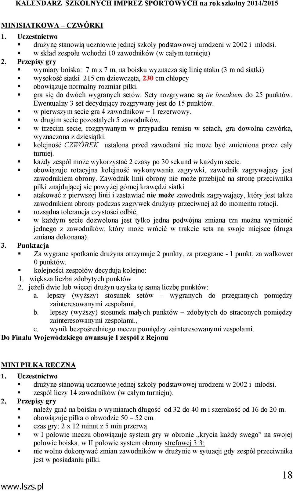 gra się do dwóch wygranych setów. Sety rozgrywane są tie breakiem do 25 punktów. Ewentualny 3 set decydujący rozgrywany jest do 15 punktów. w pierwszym secie gra 4 zawodników + 1 rezerwowy.