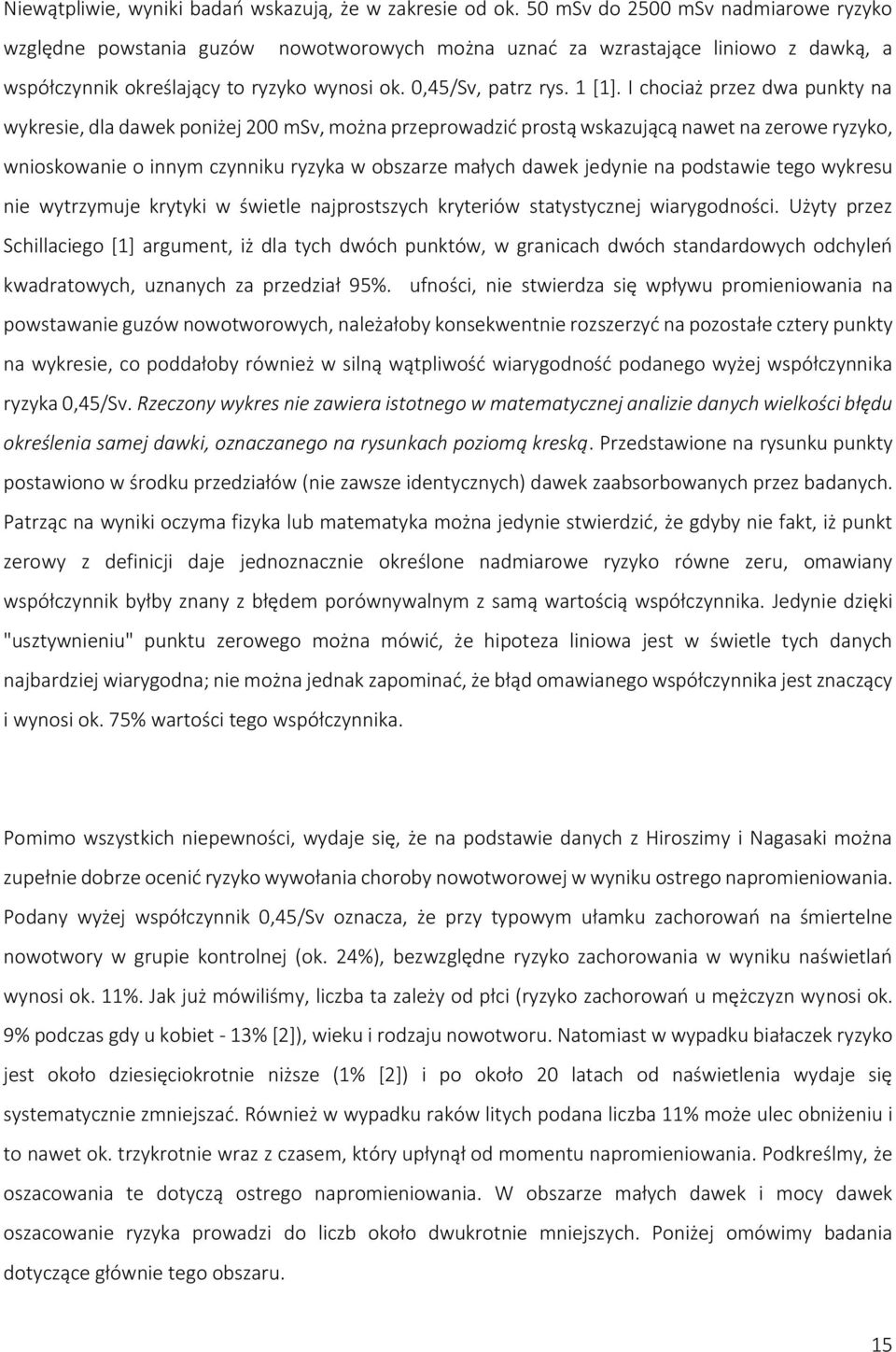 I chociaż przez dwa punkty na wykresie, dla dawek poniżej 200 msv, można przeprowadzić prostą wskazującą nawet na zerowe ryzyko, wnioskowanie o innym czynniku ryzyka w obszarze małych dawek jedynie