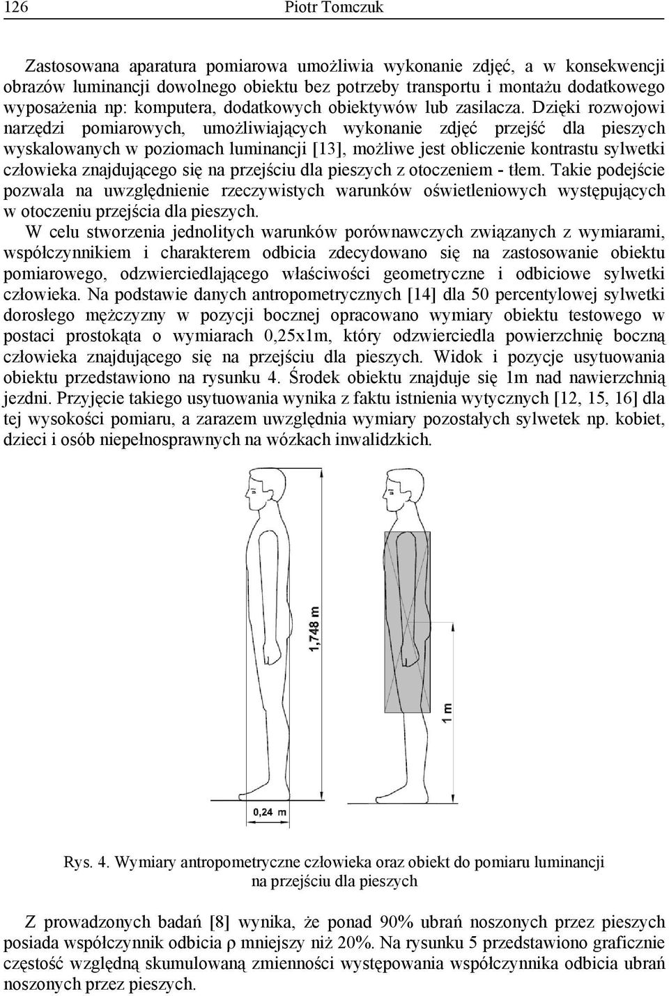 Dzięki rozwojowi narzędzi pomiarowych, umożliwiających wykonanie zdjęć przejść dla pieszych wyskalowanych w poziomach luminancji [13], możliwe jest obliczenie kontrastu sylwetki człowieka